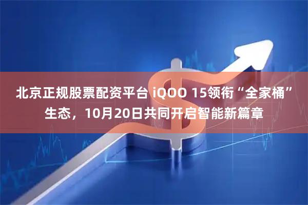 北京正规股票配资平台 iQOO 15领衔“全家桶”生态，10月20日共同开启智能新篇章