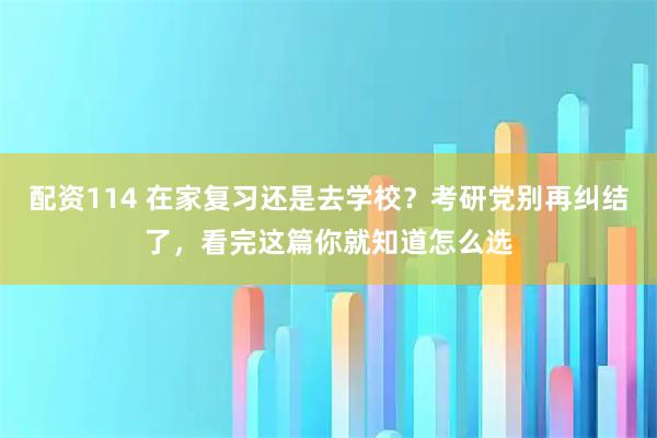 配资114 在家复习还是去学校？考研党别再纠结了，看完这篇你就知道怎么选