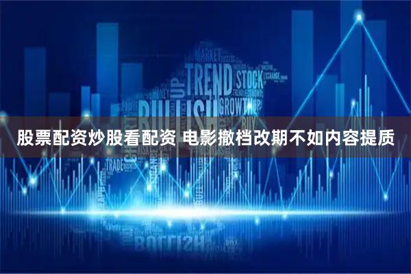 股票配资炒股看配资 电影撤档改期不如内容提质