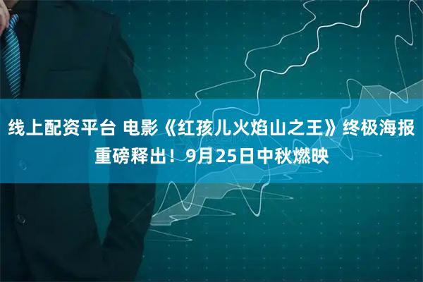 线上配资平台 电影《红孩儿火焰山之王》终极海报重磅释出！9月25日中秋燃映